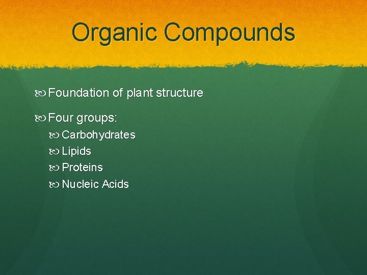 Organic Compounds Foundation of plant structure Four groups: Carbohydrates Lipids Proteins Nucleic Acids 