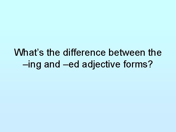 What’s the difference between the –ing and –ed adjective forms? 