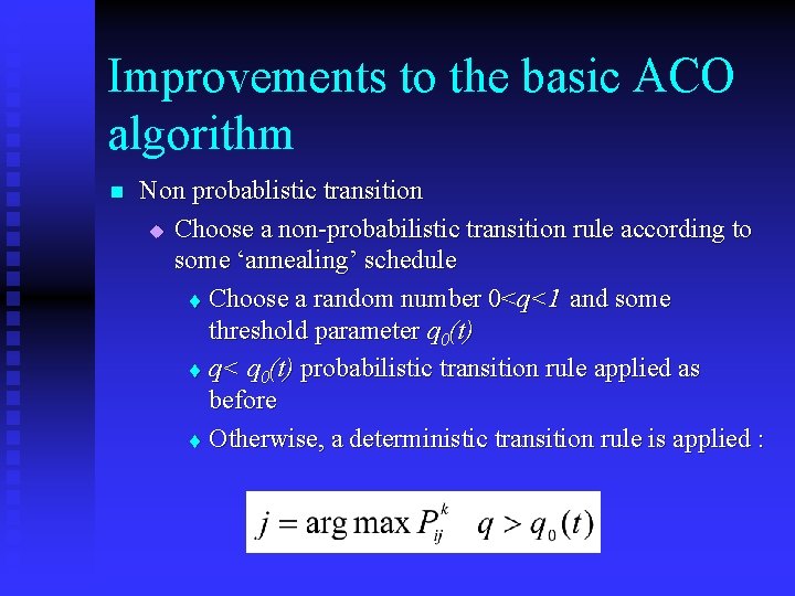 Improvements to the basic ACO algorithm n Non probablistic transition u Choose a non-probabilistic Improvements to the basic ACO algorithm n Non probablistic transition u Choose a non-probabilistic