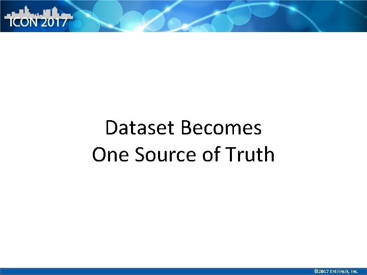Dataset Becomes One Source of Truth © 2017 Entrinsik, Inc. 