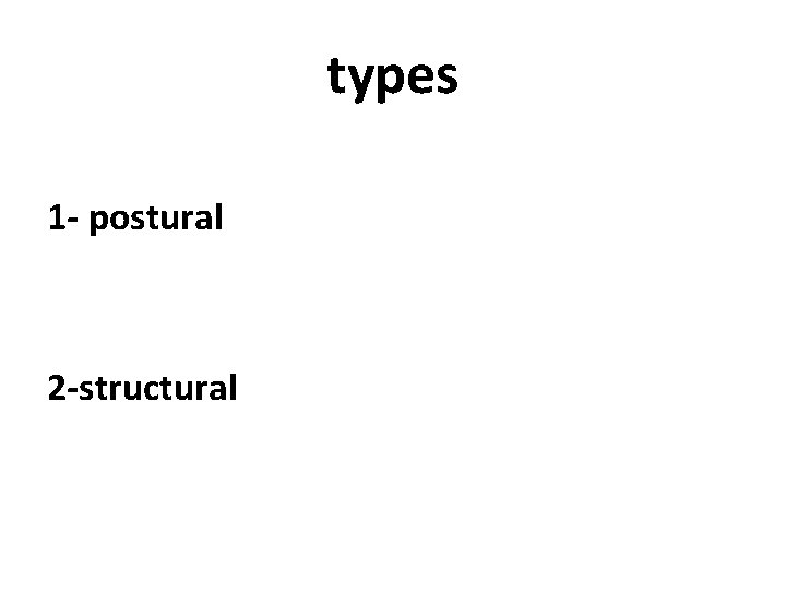 types 1 - postural 2 -structural 