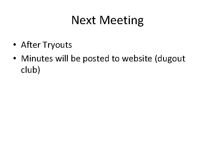 Next Meeting • After Tryouts • Minutes will be posted to website (dugout club)