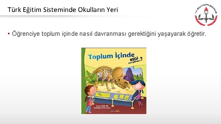 Türk Eğitim Sisteminde Okulların Yeri • Öğrenciye toplum içinde nasıl davranması gerektiğini yaşayarak öğretir.