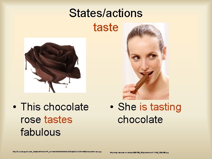 States/actions taste • This chocolate rose tastes fabulous • She is tasting chocolate http: