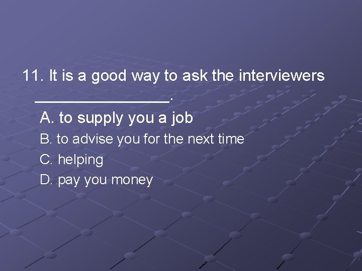 11. It is a good way to ask the interviewers ________. A. to supply