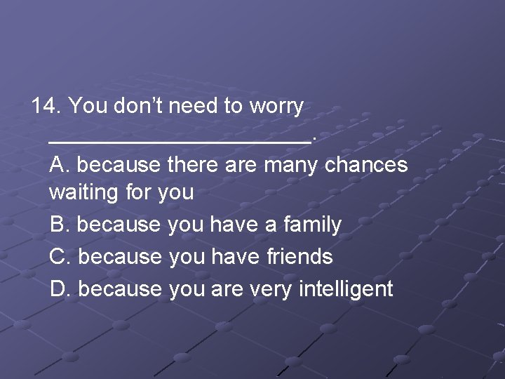 14. You don’t need to worry ___________. A. because there are many chances waiting