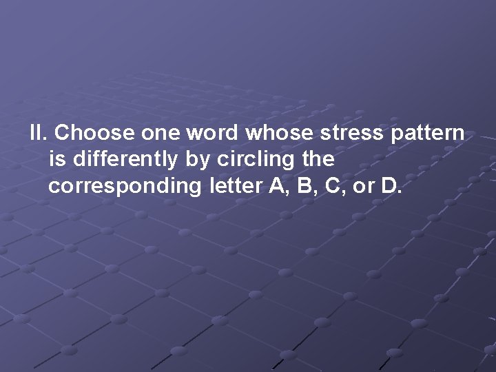 II. Choose one word whose stress pattern is differently by circling the corresponding letter