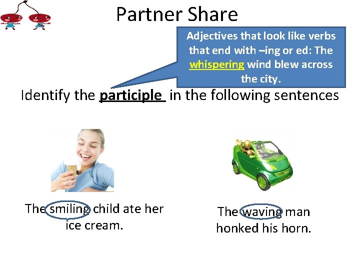 Partner Share Adjectives that look like verbs that end with –ing or ed: The