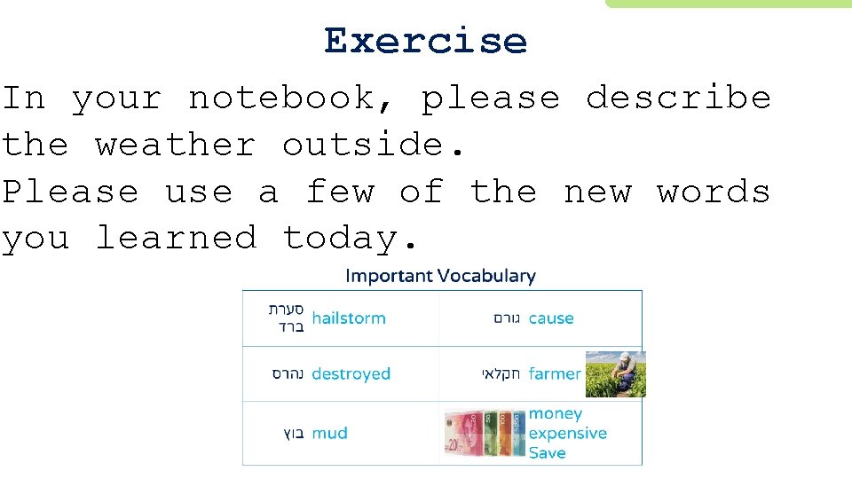 Exercise In your notebook, please describe the weather outside. Please use a few of