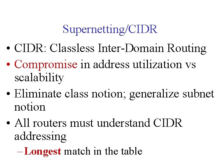 Supernetting/CIDR • CIDR: Classless Inter-Domain Routing • Compromise in address utilization vs scalability •