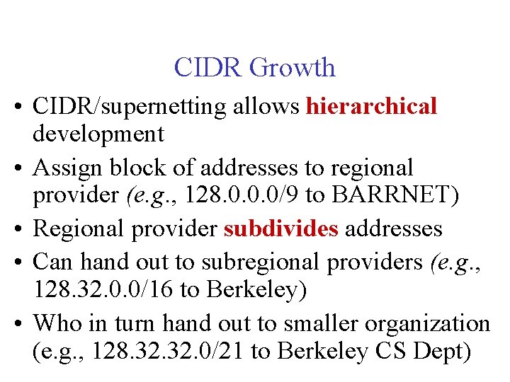 CIDR Growth • CIDR/supernetting allows hierarchical development • Assign block of addresses to regional