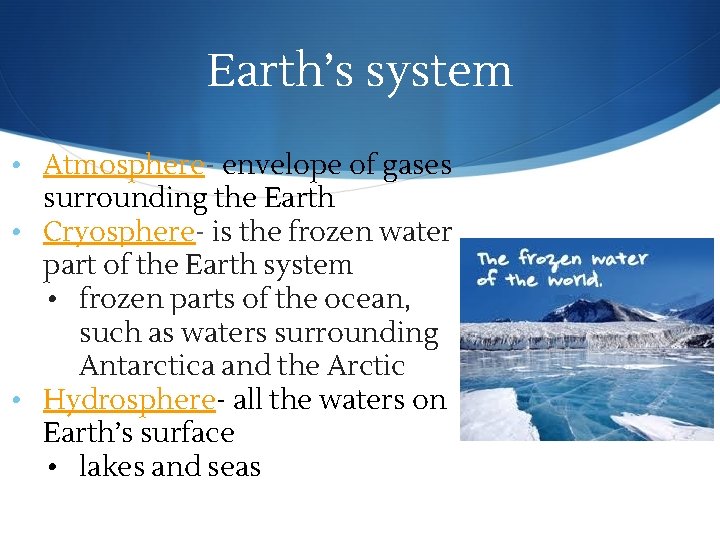 Earth’s system • Atmosphere- envelope of gases surrounding the Earth • Cryosphere- is the