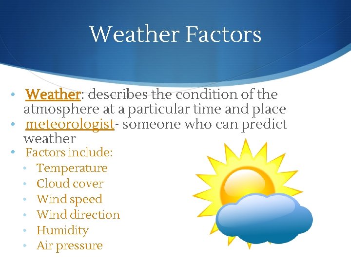Weather Factors • Weather: describes the condition of the atmosphere at a particular time