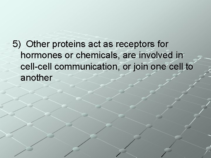 5) Other proteins act as receptors for hormones or chemicals, are involved in cell-cell