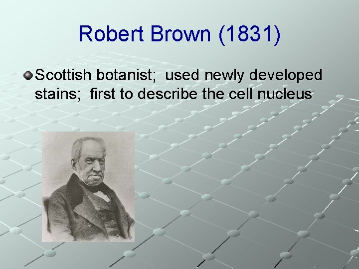 Robert Brown (1831) Scottish botanist; used newly developed stains; first to describe the cell