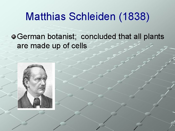 Matthias Schleiden (1838) German botanist; concluded that all plants are made up of cells