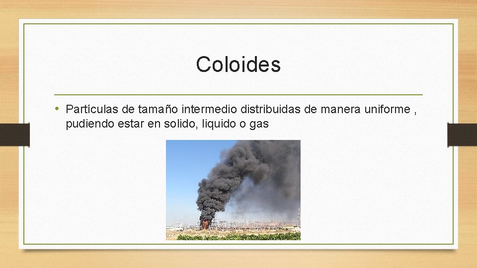 Coloides • Partículas de tamaño intermedio distribuidas de manera uniforme , pudiendo estar en