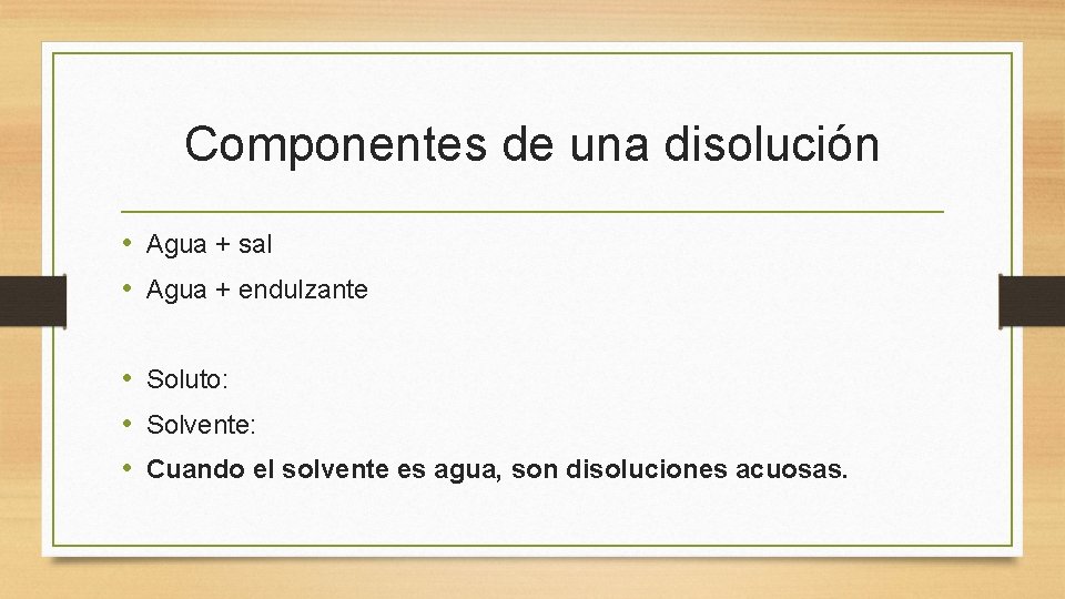 Componentes de una disolución • Agua + sal • Agua + endulzante • Soluto: