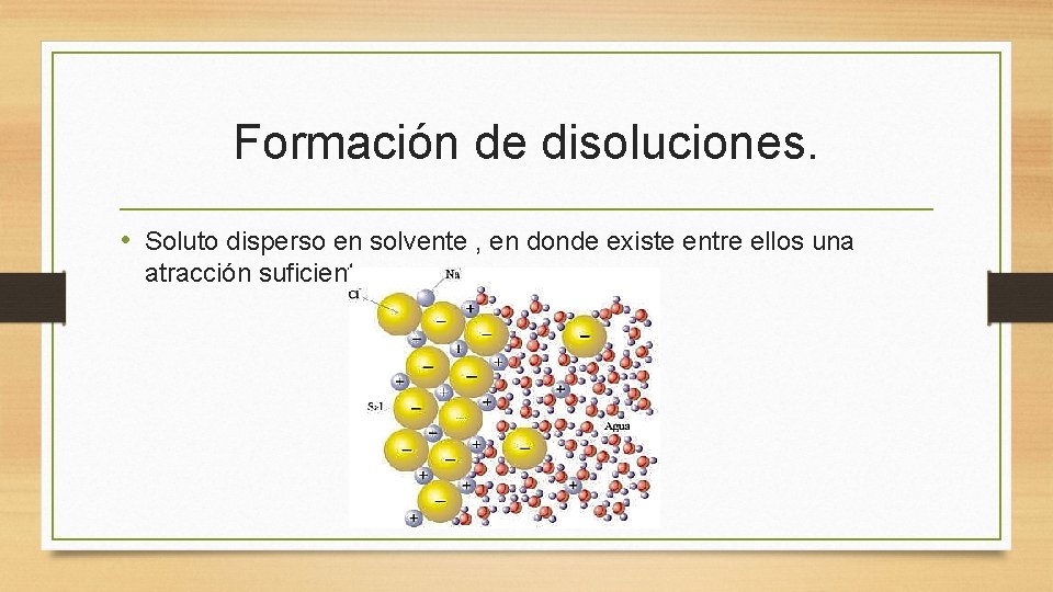 Formación de disoluciones. • Soluto disperso en solvente , en donde existe entre ellos