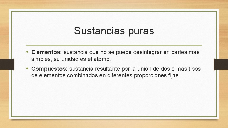 Sustancias puras • Elementos: sustancia que no se puede desintegrar en partes mas simples,