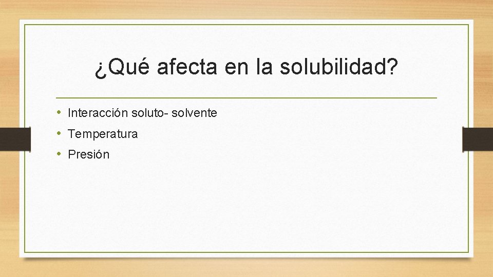 ¿Qué afecta en la solubilidad? • Interacción soluto- solvente • Temperatura • Presión 