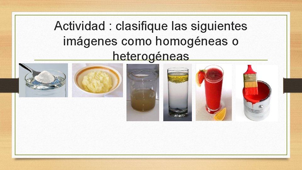 Actividad : clasifique las siguientes imágenes como homogéneas o heterogéneas 