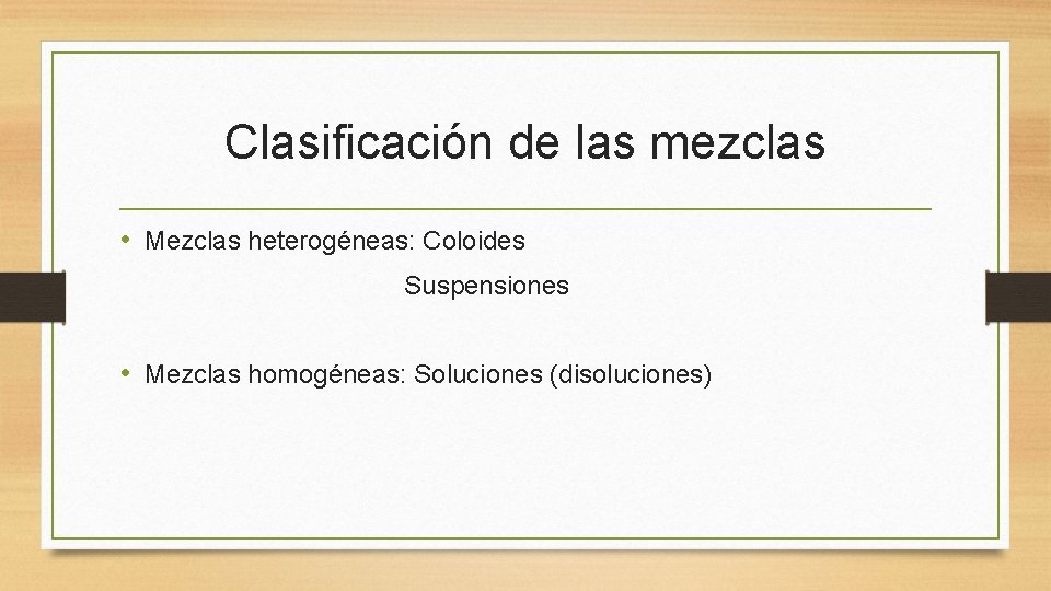 Clasificación de las mezclas • Mezclas heterogéneas: Coloides Suspensiones • Mezclas homogéneas: Soluciones (disoluciones)