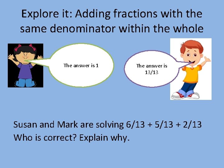 Explore it: Adding fractions with the same denominator within the whole The answer is
