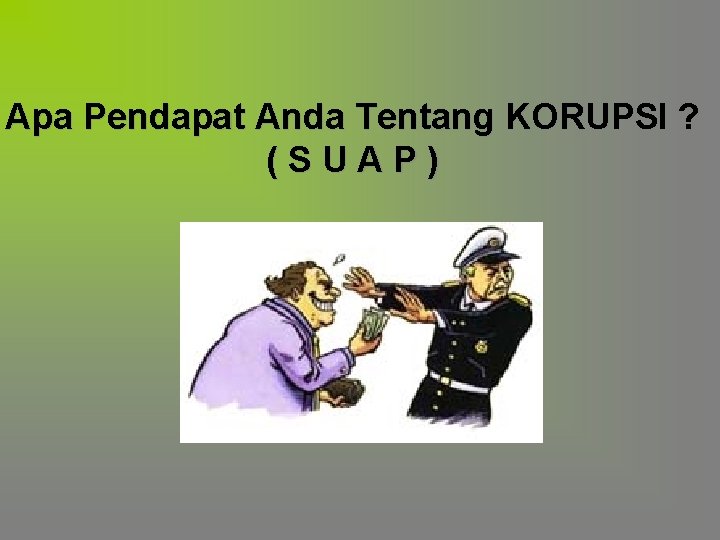 Apa Pendapat Anda Tentang KORUPSI ? (SUAP) Apa Pendapat Anda Tentang KORUPSI ? (SUAP)