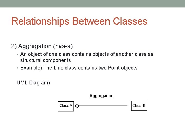 Relationships Between Classes 2) Aggregation (has-a) • An object of one class contains objects Relationships Between Classes 2) Aggregation (has-a) • An object of one class contains objects