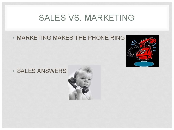 SALES VS. MARKETING • MARKETING MAKES THE PHONE RING • SALES ANSWERS IT 