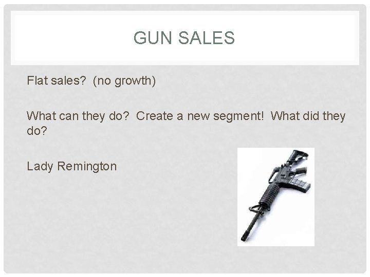 GUN SALES Flat sales? (no growth) What can they do? Create a new segment!