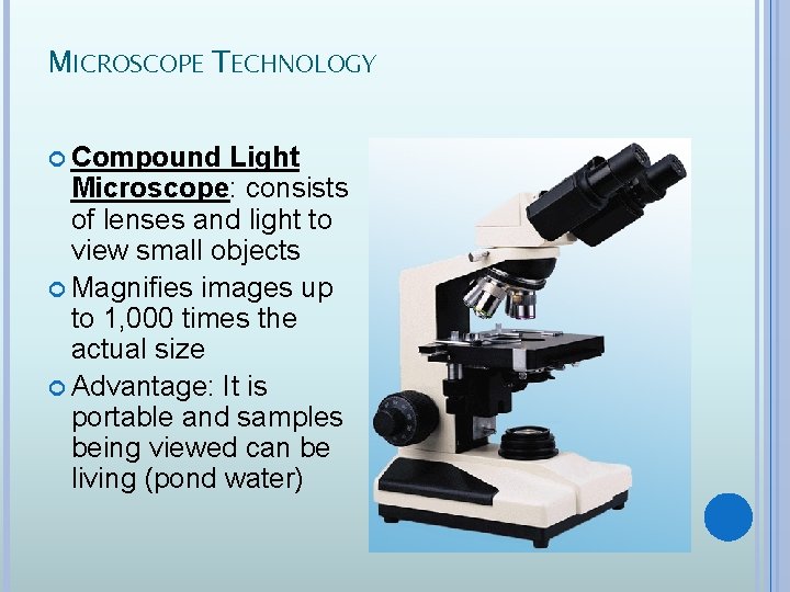 MICROSCOPE TECHNOLOGY Compound Light Microscope: consists of lenses and light to view small objects