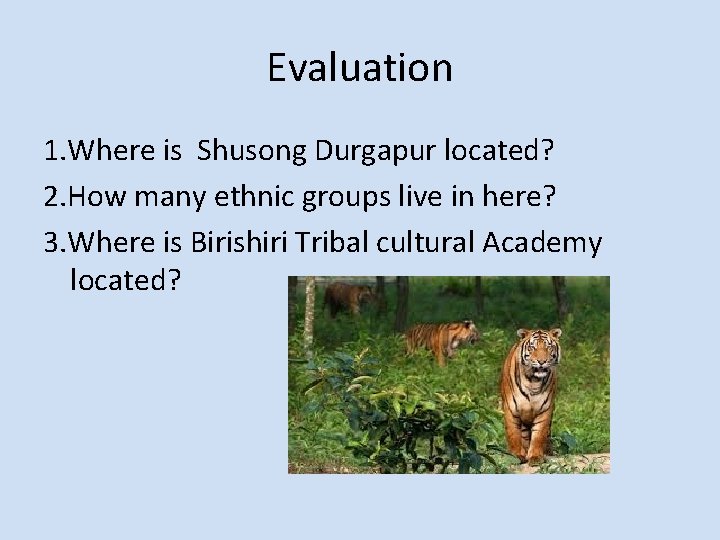 Evaluation 1. Where is Shusong Durgapur located? 2. How many ethnic groups live in