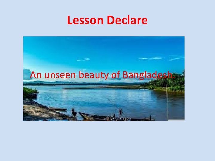 Lesson Declare An unseen beauty of Bangladesh. 