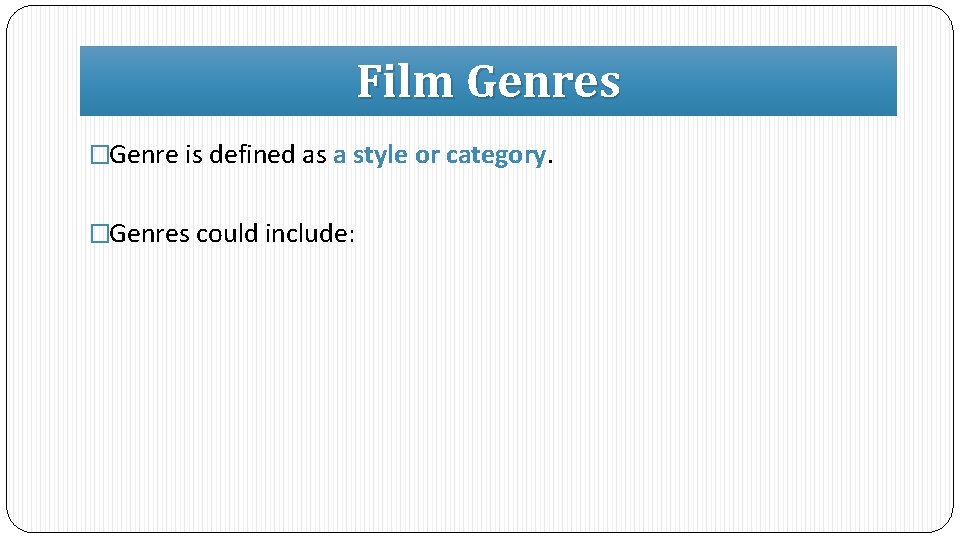 Film Genres �Genre is defined as a style or category. �Genres could include: 
