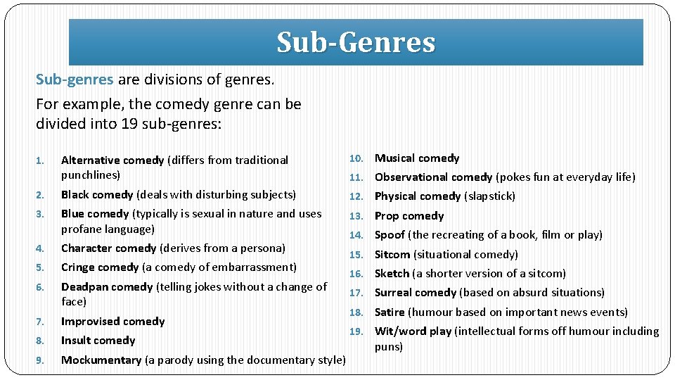 Sub-Genres Sub-genres are divisions of genres. For example, the comedy genre can be divided