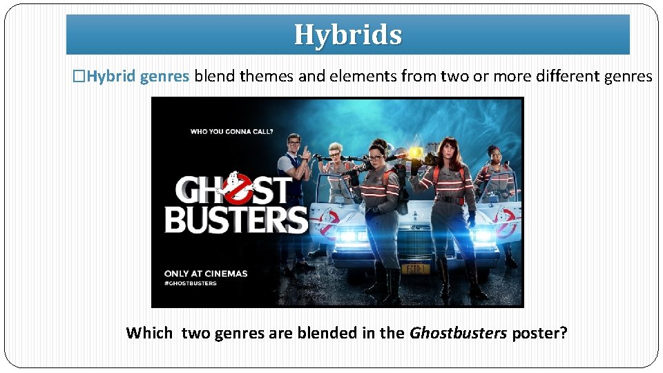 Hybrids �Hybrid genres blend themes and elements from two or more different genres Which