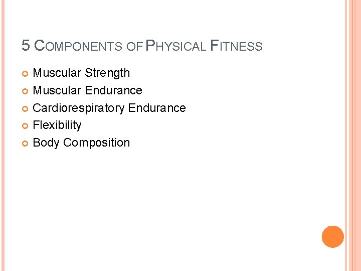 5 COMPONENTS OF PHYSICAL FITNESS Muscular Strength Muscular Endurance Cardiorespiratory Endurance Flexibility Body Composition