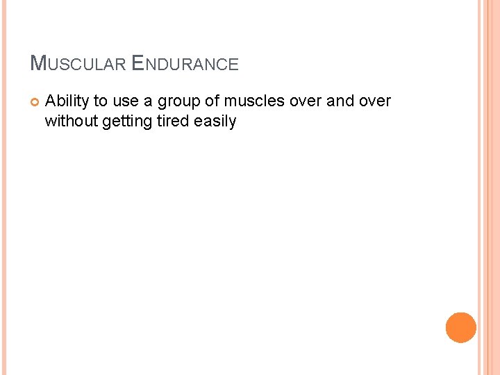 MUSCULAR ENDURANCE Ability to use a group of muscles over and over without getting