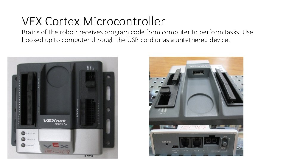 VEX Cortex Microcontroller Brains of the robot: receives program code from computer to perform