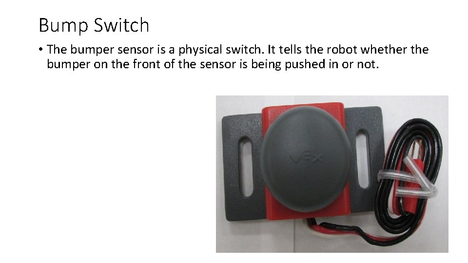 Bump Switch • The bumper sensor is a physical switch. It tells the robot