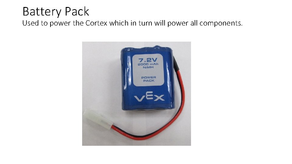 Battery Pack Used to power the Cortex which in turn will power all components.