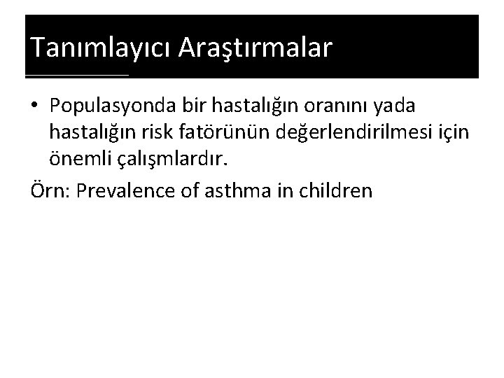 Tanımlayıcı Araştırmalar • Populasyonda bir hastalığın oranını yada hastalığın risk fatörünün değerlendirilmesi için önemli