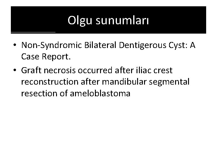 Olgu sunumları • Non-Syndromic Bilateral Dentigerous Cyst: A Case Report. • Graft necrosis occurred