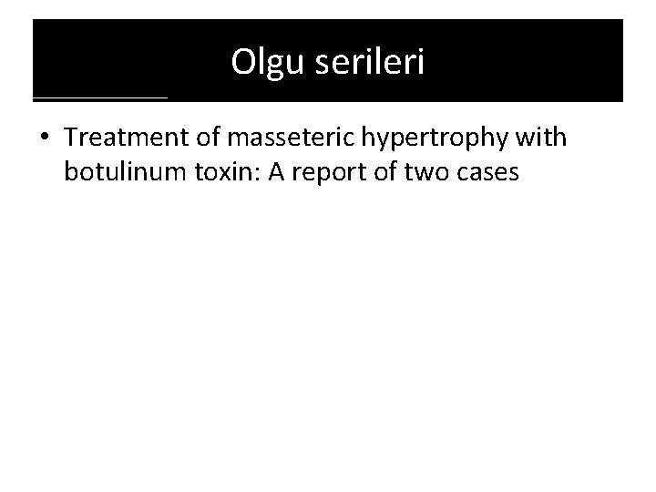 Olgu serileri • Treatment of masseteric hypertrophy with botulinum toxin: A report of two