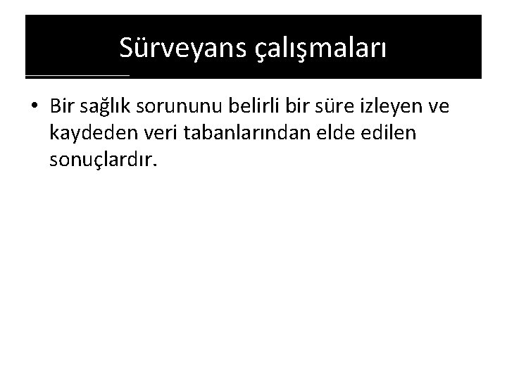 Sürveyans çalışmaları • Bir sağlık sorununu belirli bir süre izleyen ve kaydeden veri tabanlarından