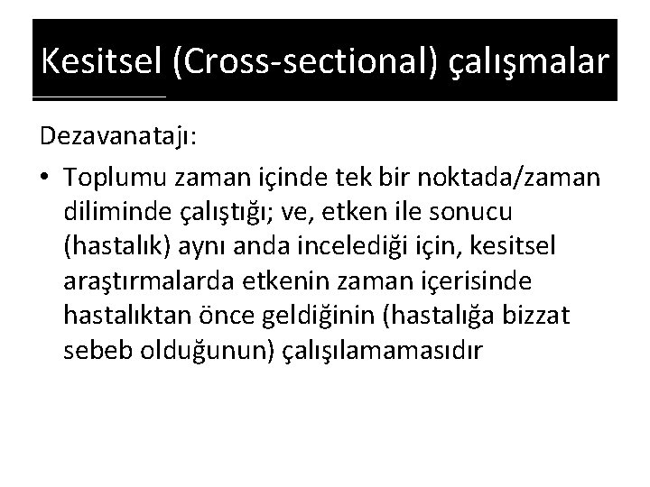 Kesitsel (Cross-sectional) çalışmalar Dezavanatajı: • Toplumu zaman içinde tek bir noktada/zaman diliminde çalıştığı; ve,