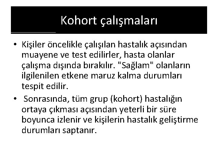 Kohort çalışmaları • Kişiler öncelikle çalışılan hastalık açısından muayene ve test edilirler, hasta olanlar