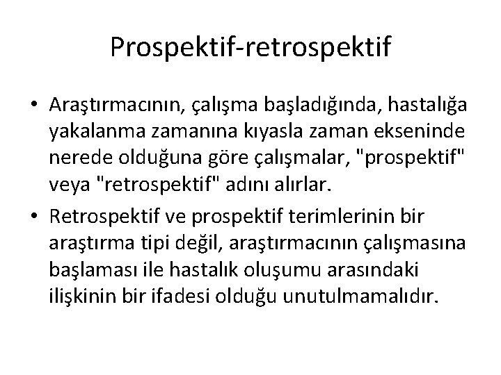 Prospektif-retrospektif • Araştırmacının, çalışma başladığında, hastalığa yakalanma zamanına kıyasla zaman ekseninde nerede olduğuna göre